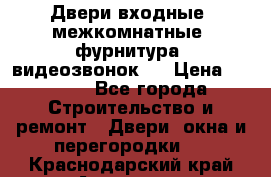 Двери входные, межкомнатные, фурнитура, видеозвонок.  › Цена ­ 6 500 - Все города Строительство и ремонт » Двери, окна и перегородки   . Краснодарский край,Армавир г.